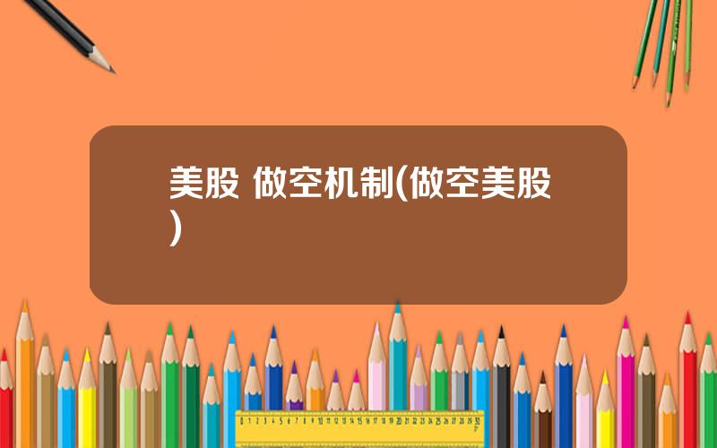 美股 做空机制(做空美股)